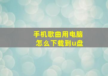 手机歌曲用电脑怎么下载到u盘