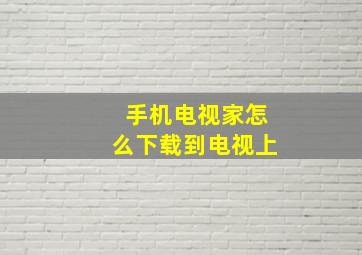 手机电视家怎么下载到电视上