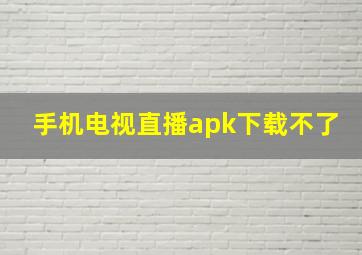 手机电视直播apk下载不了