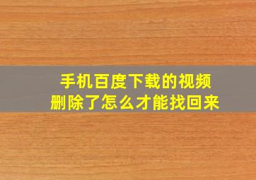 手机百度下载的视频删除了怎么才能找回来