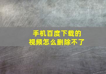 手机百度下载的视频怎么删除不了