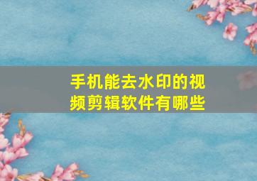 手机能去水印的视频剪辑软件有哪些