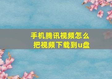 手机腾讯视频怎么把视频下载到u盘