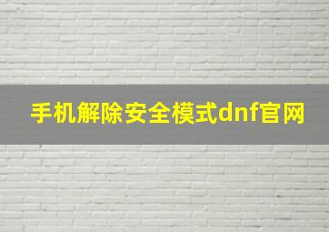 手机解除安全模式dnf官网