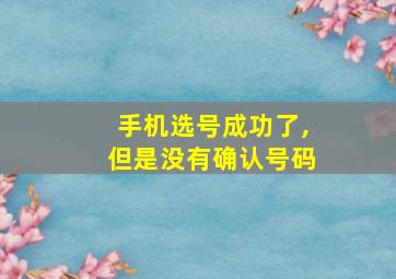 手机选号成功了,但是没有确认号码