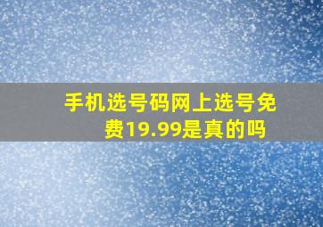 手机选号码网上选号免费19.99是真的吗