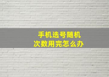 手机选号随机次数用完怎么办