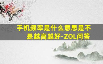 手机频率是什么意思是不是越高越好-ZOL问答