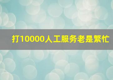 打10000人工服务老是繁忙