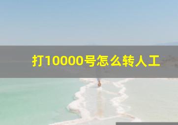 打10000号怎么转人工