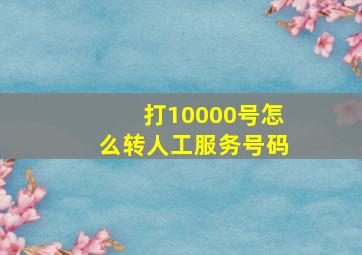 打10000号怎么转人工服务号码