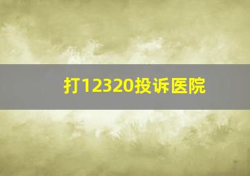 打12320投诉医院