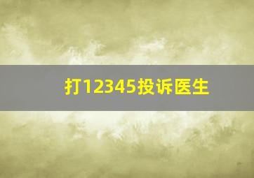 打12345投诉医生