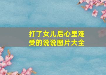 打了女儿后心里难受的说说图片大全