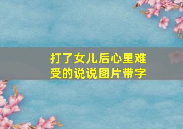 打了女儿后心里难受的说说图片带字