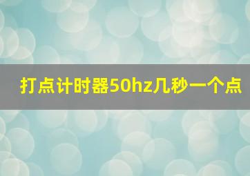 打点计时器50hz几秒一个点