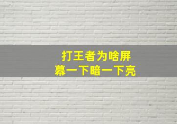 打王者为啥屏幕一下暗一下亮