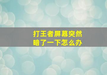 打王者屏幕突然暗了一下怎么办