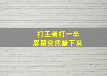 打王者打一半屏幕突然暗下来