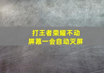 打王者荣耀不动屏幕一会自动灭屏