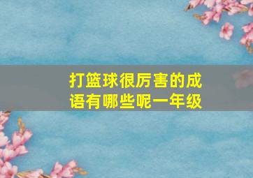 打篮球很厉害的成语有哪些呢一年级