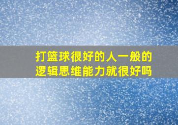 打篮球很好的人一般的逻辑思维能力就很好吗