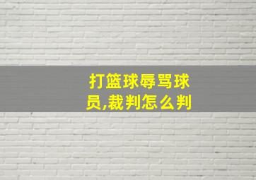 打篮球辱骂球员,裁判怎么判