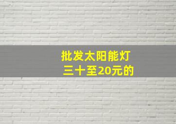 批发太阳能灯三十至20元的