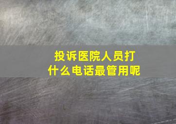 投诉医院人员打什么电话最管用呢