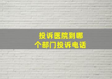 投诉医院到哪个部门投诉电话