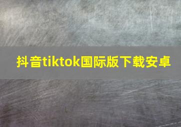 抖音tiktok国际版下载安卓