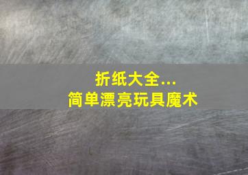 折纸大全...简单漂亮玩具魔术