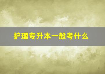 护理专升本一般考什么