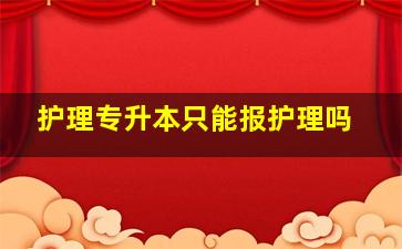 护理专升本只能报护理吗