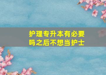 护理专升本有必要吗之后不想当护士