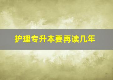 护理专升本要再读几年