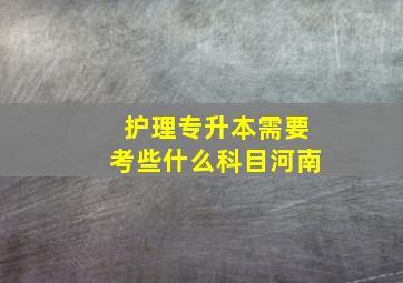 护理专升本需要考些什么科目河南