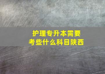 护理专升本需要考些什么科目陕西