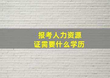 报考人力资源证需要什么学历