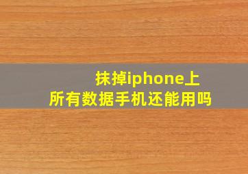 抹掉iphone上所有数据手机还能用吗