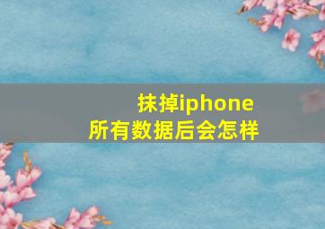 抹掉iphone所有数据后会怎样