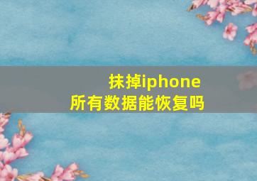 抹掉iphone所有数据能恢复吗