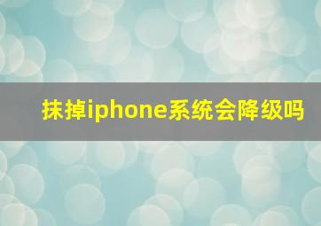 抹掉iphone系统会降级吗