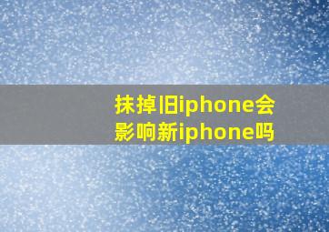 抹掉旧iphone会影响新iphone吗