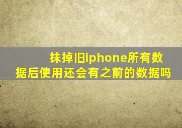 抹掉旧iphone所有数据后使用还会有之前的数据吗