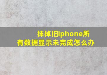 抹掉旧iphone所有数据显示未完成怎么办