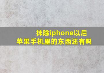 抹除iphone以后苹果手机里的东西还有吗