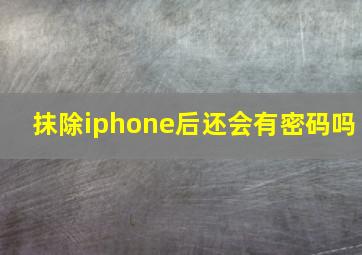 抹除iphone后还会有密码吗