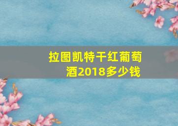 拉图凯特干红葡萄酒2018多少钱