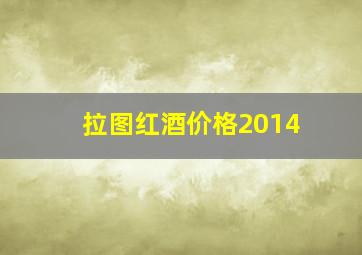 拉图红酒价格2014